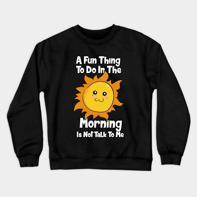 A Fun Thing To Do In The Morning Is Not Talk To Me Crewneck Sweatshirt by maxdax